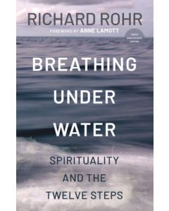 Breathing Under Water: Spirituality and the Twelve Steps  by Richard Rohr