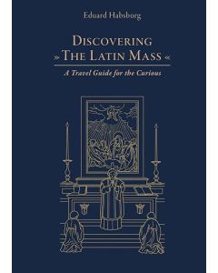Discovering the Latin Mass, A Travel Guide for the Curious, by Eduard Habsburg, Paperback, 64 pages