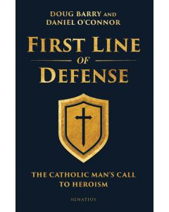 First Line of Defense, The Catholic Man's Call to Heroism, By Doug Barry and Daniel O'Connor