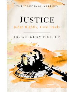Justice: Judge Rightly, Give Freely by Fr. Gregory Pine, OP