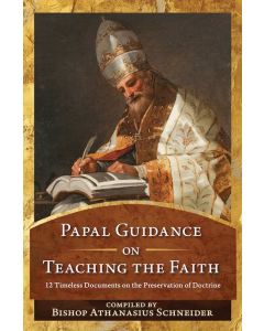 Papal Guidance on Teaching the Faith: 12 Timeless Documents on the Preservation of Doctrine. Compiled by Bishop Athanasius Schneider