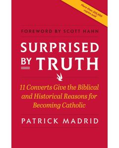 Surprised By Truth: 11 Converts Give the Biblical and Historical Reasons for Becoming Catholic, Patrick Madrid, Foreword by Scott Hahn