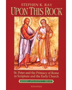 Upon This Rock: St. Peter and the Primacy of Rome in Scripture and the Early Church