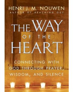 The Way of the Heart: Connecting with God Through Prayer, Wisdom, and Silence. By Henri Nouwen