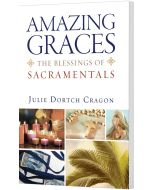 Amazing Graces: The Blessings of Sacramentals. By Julie Dortch Cragon