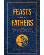 Feasts of Our Fathers: Praying the Church Year with the Early Christians, by Mike Aquilina