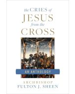 Cries of Jesus from the Cross: A Fulton Sheen Anthology