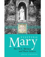Visiting Mary: Her US Shrines and Their Graces by Julie Cragon